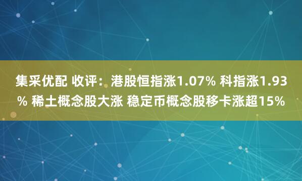 集采优配 收评：港股恒指涨1.07% 科指涨1.93% 稀土概念股大涨 稳定币概念股移卡涨超15%