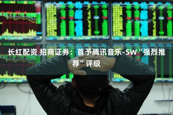 长红配资 招商证券：首予腾讯音乐-SW“强烈推荐”评级