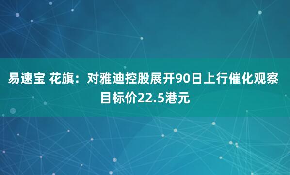 易速宝 花旗：对雅迪控股展开90日上行催化观察 目标价22.5港元