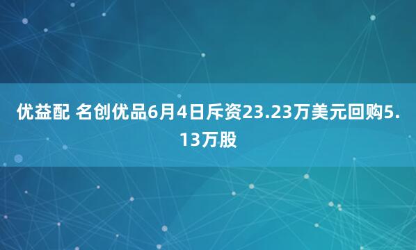 优益配 名创优品6月4日斥资23.23万美元回购5.13万股