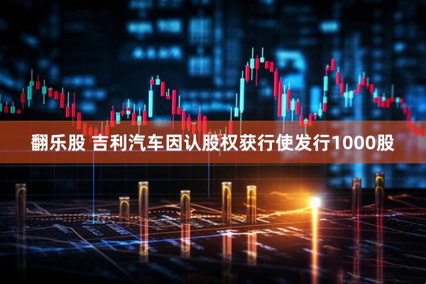 翻乐股 吉利汽车因认股权获行使发行1000股