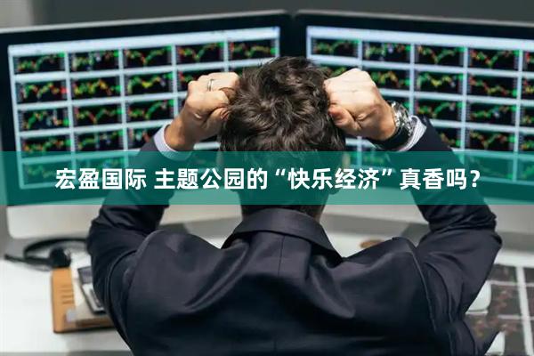 宏盈国际 主题公园的“快乐经济”真香吗？