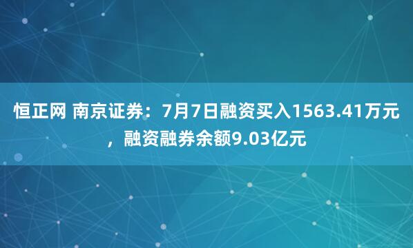 恒正网 南京证券：7月7日融资买入1563.41万元，融资融券余额9.03亿元