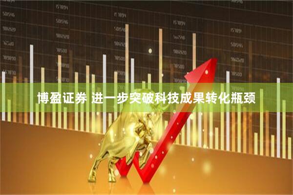 博盈证券 进一步突破科技成果转化瓶颈