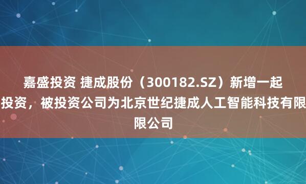 嘉盛投资 捷成股份（300182.SZ）新增一起对外投资，被投资公司为北京世纪捷成人工智能科技有限公司