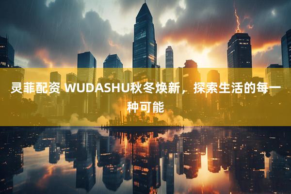 灵菲配资 WUDASHU秋冬焕新，探索生活的每一种可能