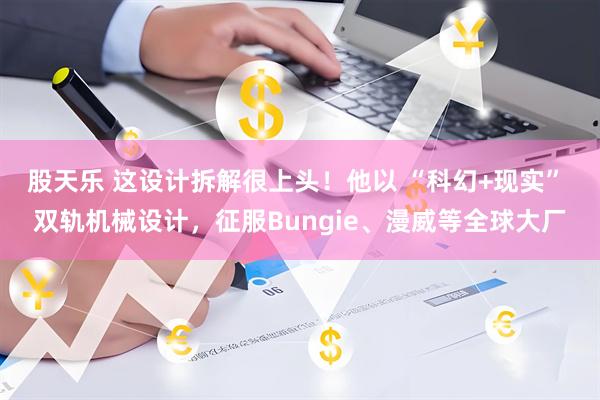股天乐 这设计拆解很上头！他以 “科幻+现实” 双轨机械设计，征服Bungie、漫威等全球大厂