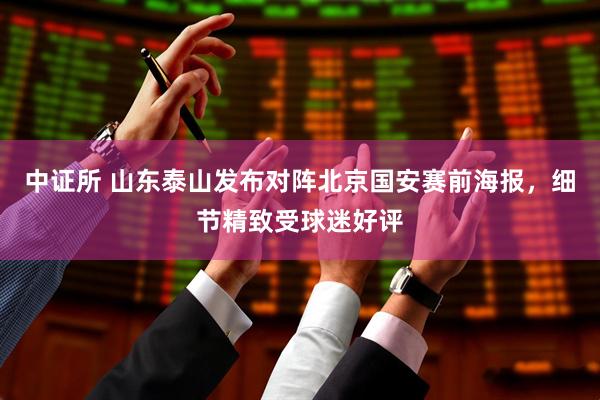中证所 山东泰山发布对阵北京国安赛前海报，细节精致受球迷好评