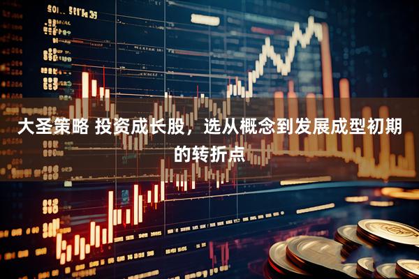 大圣策略 投资成长股，选从概念到发展成型初期的转折点
