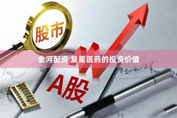 金河配资 复星医药的投资价值
