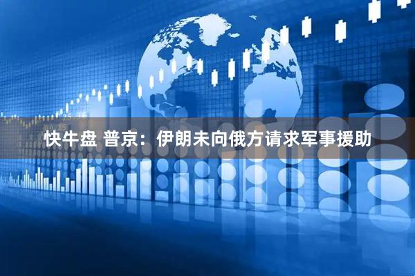 快牛盘 普京：伊朗未向俄方请求军事援助