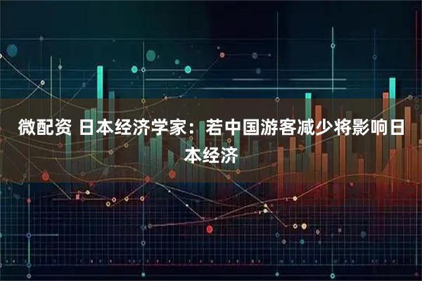 微配资 日本经济学家：若中国游客减少将影响日本经济