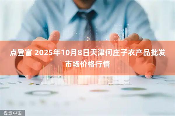 点登富 2025年10月8日天津何庄子农产品批发市场价格行情