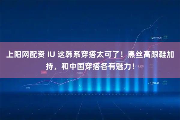上阳网配资 IU 这韩系穿搭太可了!黑丝高跟鞋加持,和中国穿搭各有魅力!
