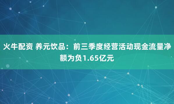 火牛配资 养元饮品:前三季度经营活动现金流量净额为负1.65亿元