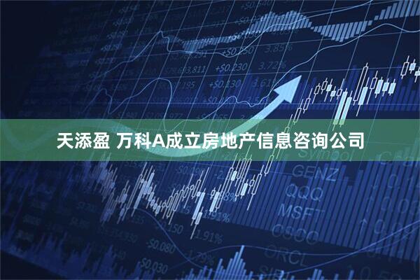 天添盈 万科A成立房地产信息咨询公司