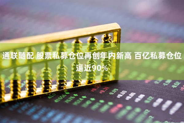 通联随配 股票私募仓位再创年内新高 百亿私募仓位逼近90%