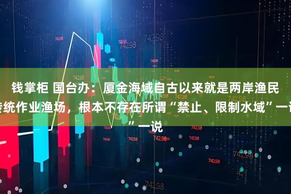 钱掌柜 国台办：厦金海域自古以来就是两岸渔民传统作业渔场，根本不存在所谓“禁止、限制水域”一说