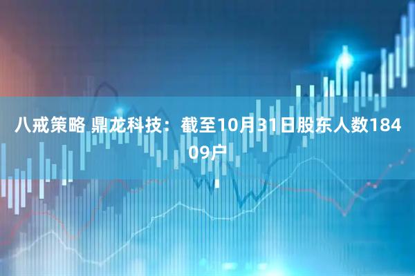 八戒策略 鼎龙科技：截至10月31日股东人数18409户