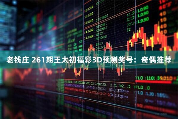 老钱庄 261期王太初福彩3D预测奖号：奇偶推荐